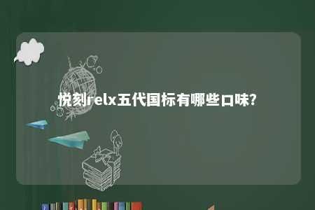 悦刻relx五代国标有哪些口味	？ 